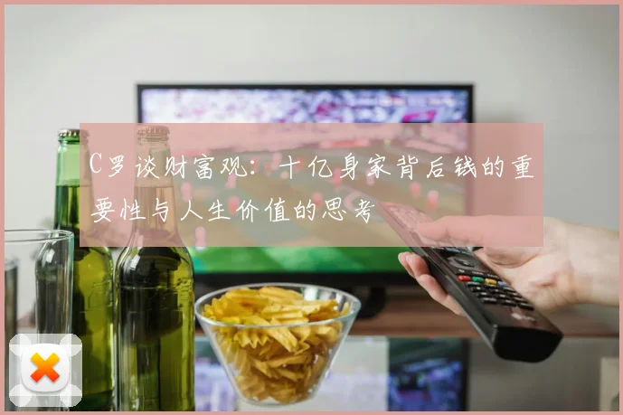 C罗谈财富观：十亿身家背后钱的重要性与人生价值的思考