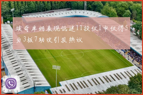埃奇库姆表现低迷11投仅1中仅得5分3板7助攻引发热议