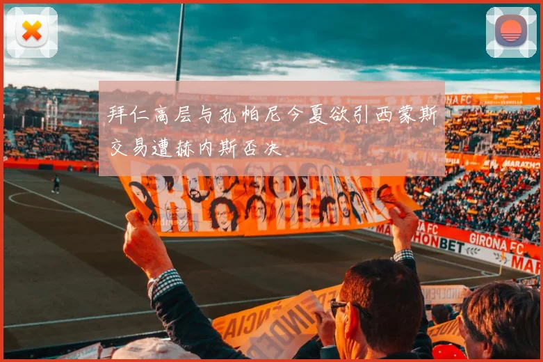 拜仁高层与孔帕尼今夏欲引西蒙斯交易遭赫内斯否决