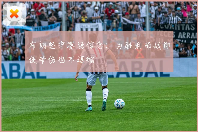 布朗坚守赛场信念：为胜利而战即使带伤也不退缩