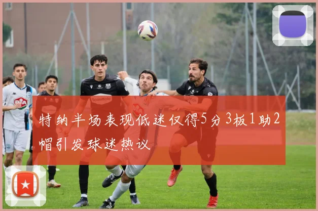 特纳半场表现低迷仅得5分3板1助2帽引发球迷热议
