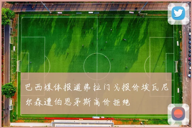 巴西媒体报道弗拉门戈报价埃瓦尼尔森遭伯恩茅斯高价拒绝
