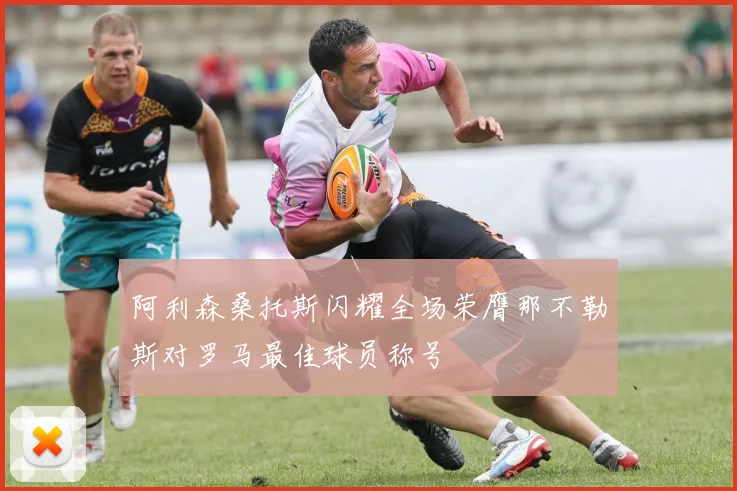 阿利森桑托斯闪耀全场荣膺那不勒斯对罗马最佳球员称号