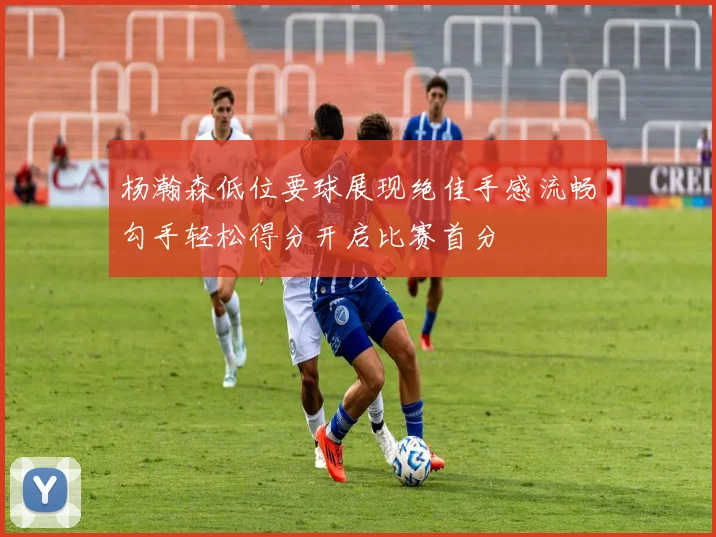 杨瀚森低位要球展现绝佳手感流畅勾手轻松得分开启比赛首分