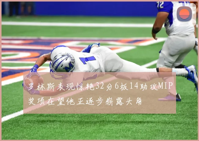 罗林斯表现惊艳32分6板14助攻MIP奖项在望他正逐步崭露头角