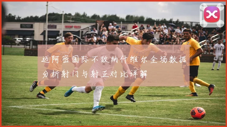 迈阿密国际不敌纳什维尔全场数据分析射门与射正对比详解