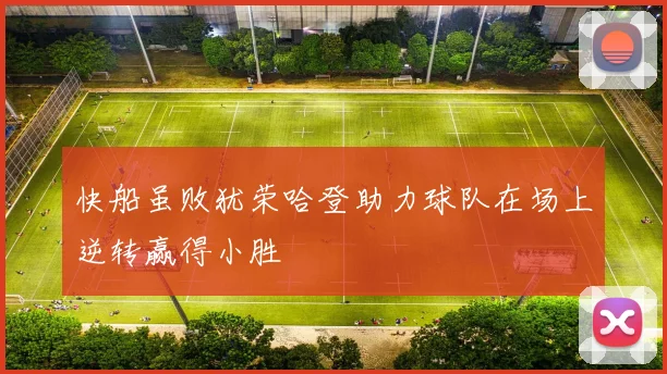 快船虽败犹荣哈登助力球队在场上逆转赢得小胜